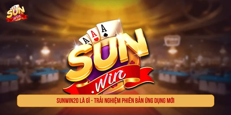 SUNWIN20 Là Gì - Trải Nghiệm Phiên Bản Ứng Dụng Mới SUNWIN20 là gì