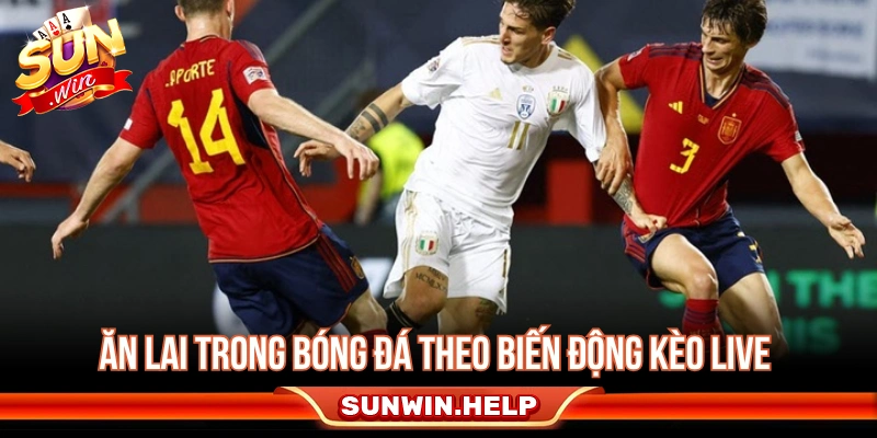 Ăn Lai Bóng Đá Là Gì? Lợi Ích Và Chiến Thuật Cắt Lai Hay Ăn lai trong bóng đá theo biến động kèo live