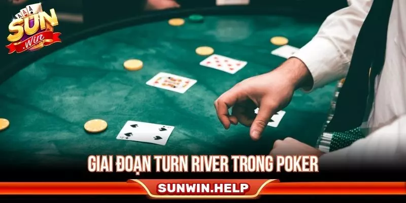 Giai đoạn turn river trong poker cực quan trọng